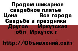 Продам шикарное свадебное платье › Цена ­ 7 000 - Все города Свадьба и праздники » Другое   . Иркутская обл.,Иркутск г.